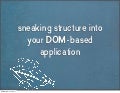 Sneaking structure into your DOM-based application