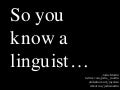 So you know a linguist