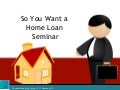 So you want a mortgage loan seminar