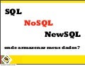 SQL, NoSQL ou NewSQL: Onde armazenar meus dados?