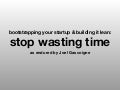 Bootstrapping your startup & building it lean: stop wasting time