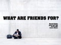 What are friends for?