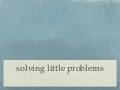 solving little problems