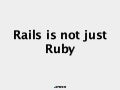 Rails is not just Ruby
