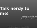 Talk nerdy to me!