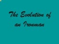 The evolution of an ironman