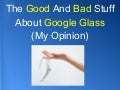 The Good And Bad Stuff About Google Glass (My Opinion)