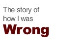The story of how I was wrong!