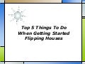 Top 5 things to do when getting started flipping houses