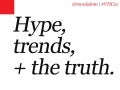 Hype, trends + the truth.
