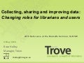 Trove: Collecting, Sharing and Improving Digital Data: Changing roles of librarians and users. 4 May 2010. Rose Holley