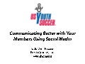 "Communicating Better with Your Members Using Social Media" US Youth Soccer Presentation