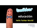 Twitter y Educación - Hello Twitter world!