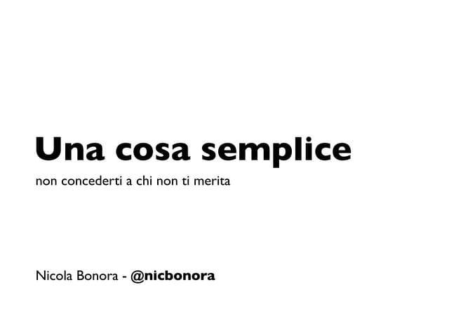 Una cosa semplice. non concederti a chi non ti merita (Freelance camp 2013)