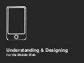 Understanding & Designing for the Mobile Web