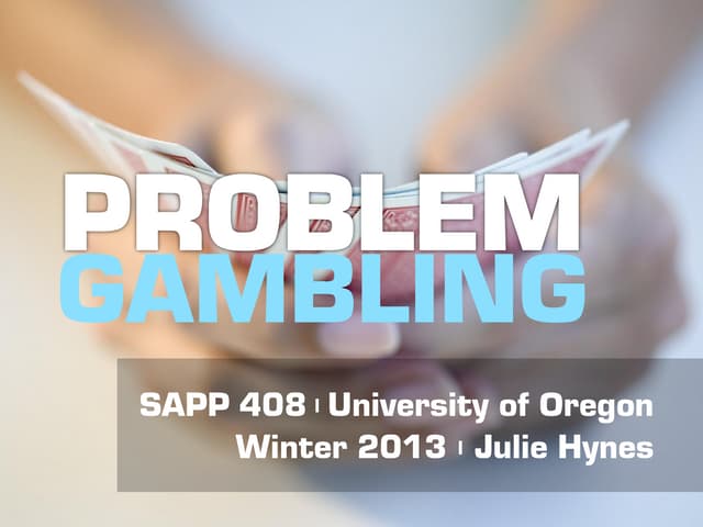 SAPP 408 | Problem Gambling | University of Oregon | Winter 2013 