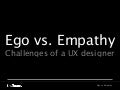 Ego vs. Empathy - the challenges of a UX designer