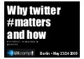 Why twitter matters and how (UXCamp Berlin 2009)