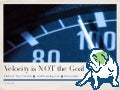 Velocity is not the Goal