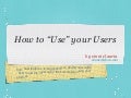 How to "Use" your Users