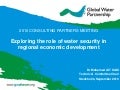 Exploring the Role of Water security in Regional Economic Development  presented by Dr Mohamed AIT KADI at  Global Water Partnership Consulting Partners Meeting 2010