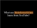 What can Bioinformaticians learn from YouTube?