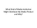 What kind of media institution might distribute my