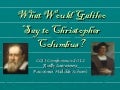What would galileo say to christopher columbus