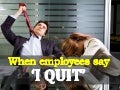 When employees say 'I Quit'
