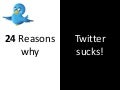 24 Reasons why Twitter sucks!