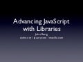 Advancing JavaScript with Libraries (Yahoo Tech Talk)