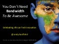 You Don&rsquo;t Need Bandwidth To Be Awesome