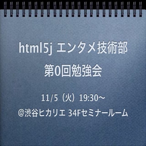 html5j エンタメ技術部 第0回勉強会「はじめに」〜公開用
