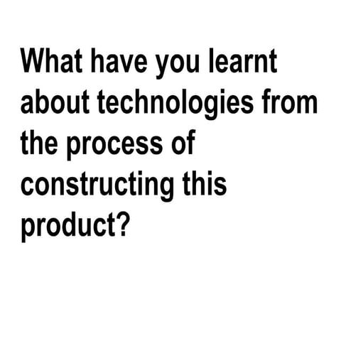 What have you learnt about technologies from the process of constructing this product?