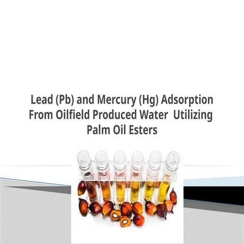 Lead  and Mercury Adsorption From Oilfield Produced Water  Utilizing  Palm Oil Esters.pptx