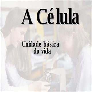 A Célula - Unidade básica da vida