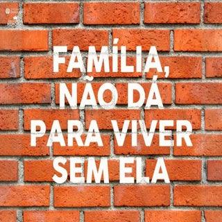 Família - Não Dá para Viver sem Ela