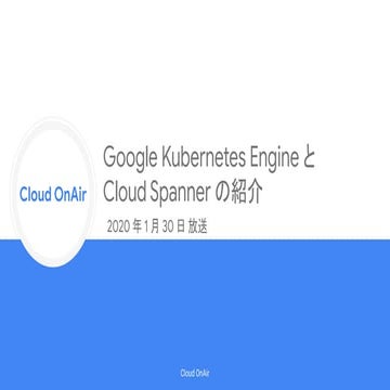  [Cloud OnAir] Google Kubernetes Engine と Cloud Spanner の紹介 2020 年 1 月 30 日放送