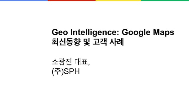 01 geo intelligence, google maps 최신동향 및 고객사례