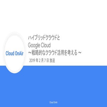 [Cloud OnAir] ハイブリッドクラウドと Google Cloud 〜戦略的なクラウド活用を考える〜 2019年2月7日 放送