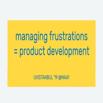 Managing Frustrations = Product Development (UX Istanbul '19)