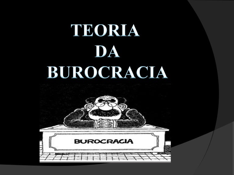 Teoria da Burocracia Teoria da Burocracia
