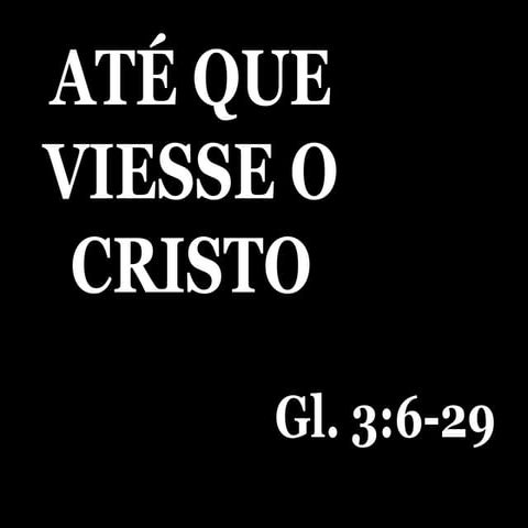 03 - Gl. 3.6-29             ATÉ QUE VIESSE O CRISTO.ppt