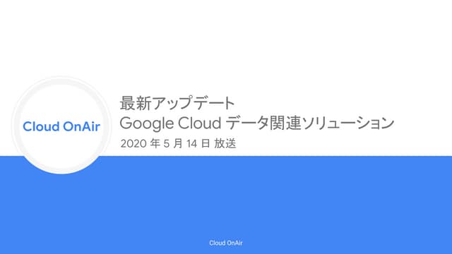[Cloud OnAir] 最新アップデート Google Cloud データ関連ソリューション 2020年5月14日 放送