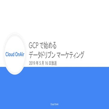 [Cloud OnAir] GCP で始めるデータドリブン マーケティング 2019年5月16日 放送