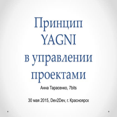 Принцип YAGNI в управлении проектами - Анна Тарасенко Dev2Dev v2.0 30.05.2015