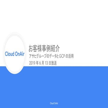 [Cloud OnAir] お客様事例紹介  アサヒグループのデータと GCP の活用 2019年6月13日 放送