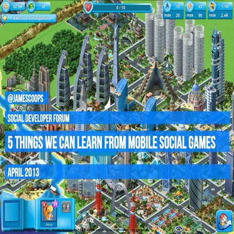 5 Things We Can Learn from Mobile Social Games - London Social Developer Forum