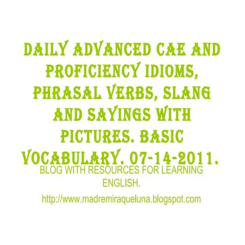 07 14-2011 daily advanced cae and proficiency idioms, phrasal