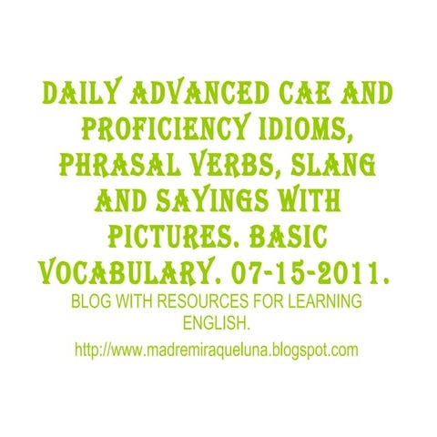 07 15-2011 daily advanced cae and proficiency idioms, phrasal